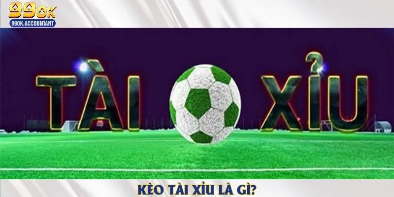 Kèo tài xỉu là gì?