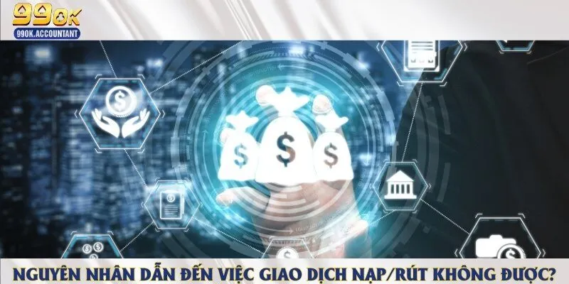 Lý do không thể nạp/rút tiền tại nhà cái