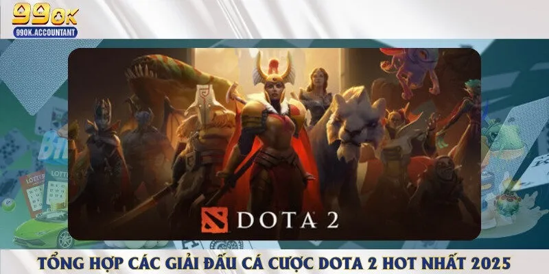 Những giải đấu Dota 2 nổi bật trên thế giới nên tham gia đặt cược